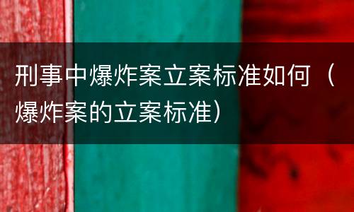 刑事中爆炸案立案标准如何（爆炸案的立案标准）