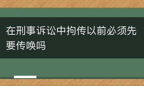 在刑事诉讼中拘传以前必须先要传唤吗