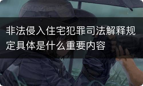 非法侵入住宅犯罪司法解释规定具体是什么重要内容