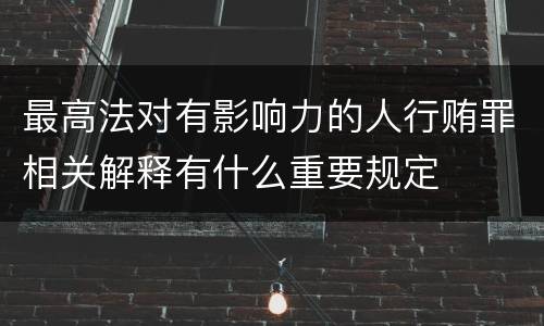 最高法对有影响力的人行贿罪相关解释有什么重要规定