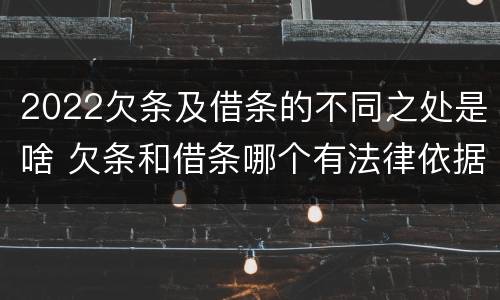 2022欠条及借条的不同之处是啥 欠条和借条哪个有法律依据