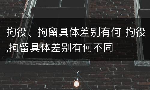 拘役、拘留具体差别有何 拘役,拘留具体差别有何不同