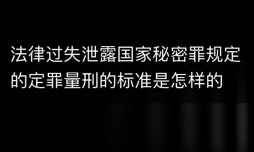 法律过失泄露国家秘密罪规定的定罪量刑的标准是怎样的
