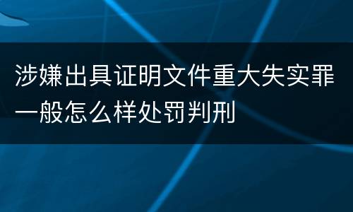 涉嫌出具证明文件重大失实罪一般怎么样处罚判刑