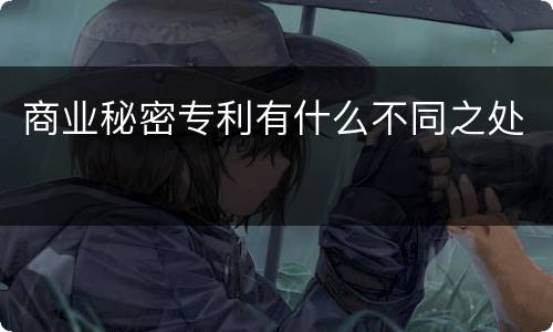 商业秘密专利有什么不同之处