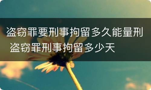 盗窃罪要刑事拘留多久能量刑 盗窃罪刑事拘留多少天