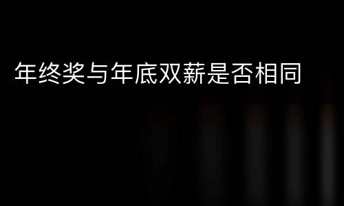 年终奖与年底双薪是否相同