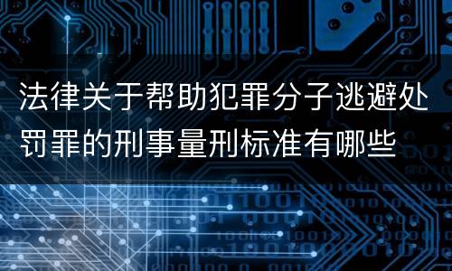 法律关于帮助犯罪分子逃避处罚罪的刑事量刑标准有哪些