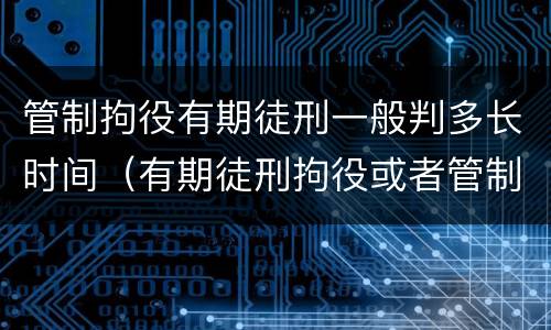 管制拘役有期徒刑一般判多长时间（有期徒刑拘役或者管制）