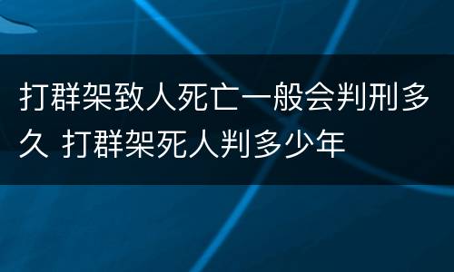 打群架致人死亡一般会判刑多久 打群架死人判多少年