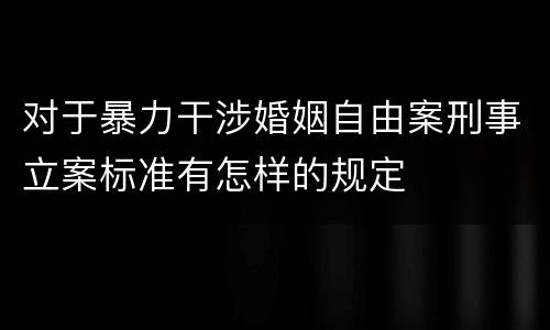 对于暴力干涉婚姻自由案刑事立案标准有怎样的规定