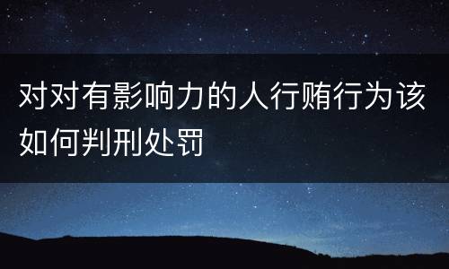 对对有影响力的人行贿行为该如何判刑处罚