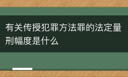 有关传授犯罪方法罪的法定量刑幅度是什么