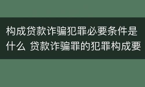 构成贷款诈骗犯罪必要条件是什么 贷款诈骗罪的犯罪构成要件