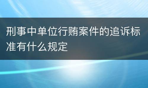刑事中单位行贿案件的追诉标准有什么规定