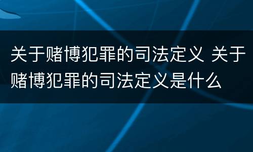 关于赌博犯罪的司法定义 关于赌博犯罪的司法定义是什么