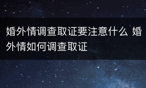 婚外情调查取证要注意什么 婚外情如何调查取证