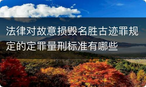 法律对故意损毁名胜古迹罪规定的定罪量刑标准有哪些