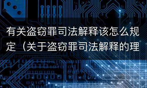 有关盗窃罪司法解释该怎么规定（关于盗窃罪司法解释的理解与适用）