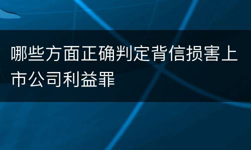 哪些方面正确判定背信损害上市公司利益罪