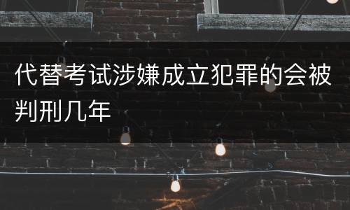 代替考试涉嫌成立犯罪的会被判刑几年