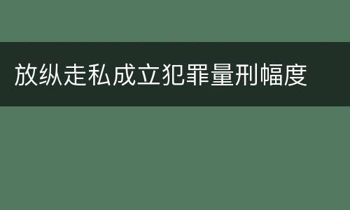 放纵走私成立犯罪量刑幅度