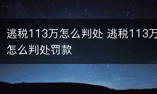 逃税113万怎么判处 逃税113万怎么判处罚款