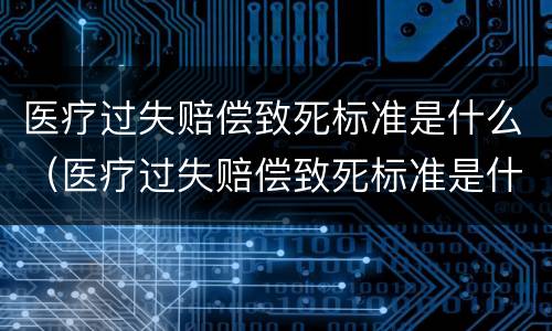 医疗过失赔偿致死标准是什么（医疗过失赔偿致死标准是什么意思）