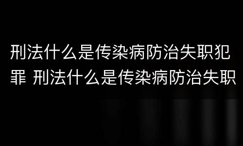 刑法什么是传染病防治失职犯罪 刑法什么是传染病防治失职犯罪