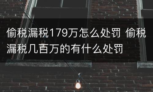 偷税漏税179万怎么处罚 偷税漏税几百万的有什么处罚