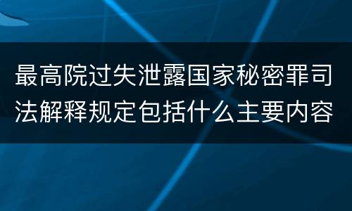 最高院过失泄露国家秘密罪司法解释规定包括什么主要内容