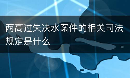 两高过失决水案件的相关司法规定是什么