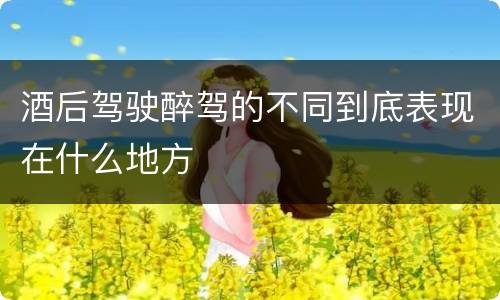 酒后驾驶醉驾的不同到底表现在什么地方