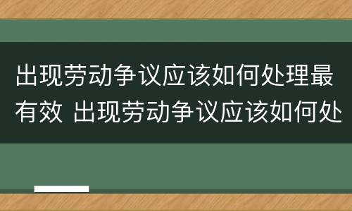 出现劳动争议应该如何处理最有效 出现劳动争议应该如何处理最有效的方法