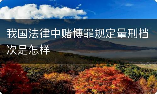 我国法律中赌博罪规定量刑档次是怎样
