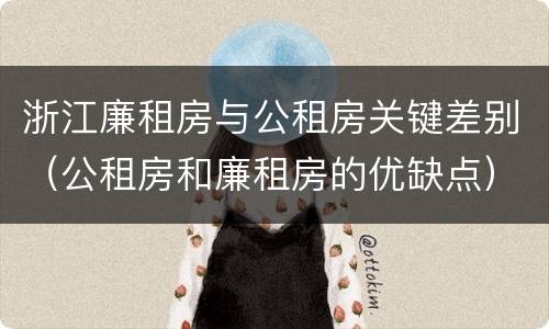 浙江廉租房与公租房关键差别（公租房和廉租房的优缺点）