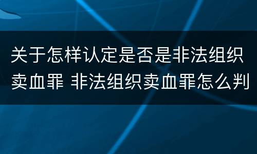 关于怎样认定是否是非法组织卖血罪 非法组织卖血罪怎么判