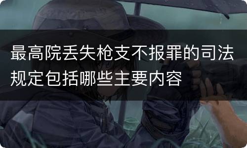 最高院丢失枪支不报罪的司法规定包括哪些主要内容