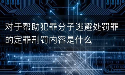 对于帮助犯罪分子逃避处罚罪的定罪刑罚内容是什么