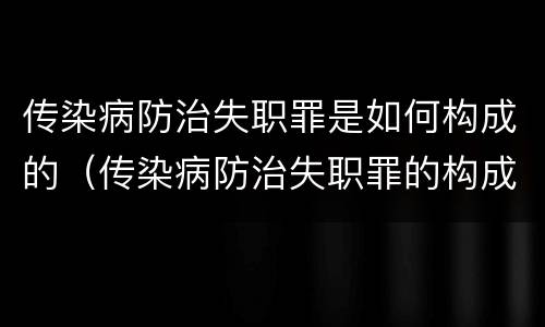 传染病防治失职罪是如何构成的（传染病防治失职罪的构成要件）
