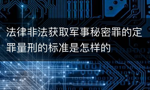 法律非法获取军事秘密罪的定罪量刑的标准是怎样的