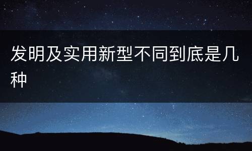 发明及实用新型不同到底是几种