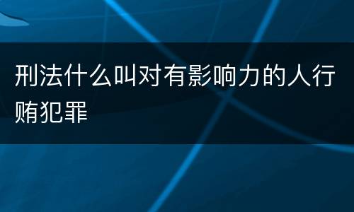 刑法什么叫对有影响力的人行贿犯罪