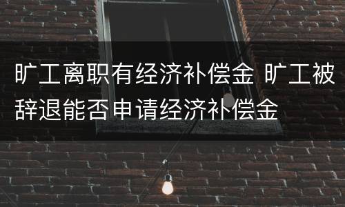 旷工离职有经济补偿金 旷工被辞退能否申请经济补偿金