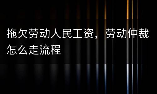 拖欠劳动人民工资，劳动仲裁怎么走流程