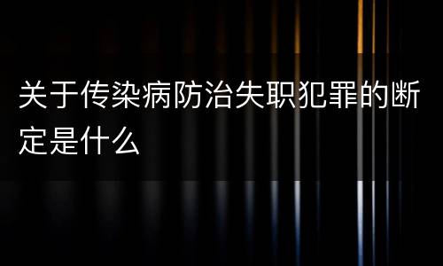 关于传染病防治失职犯罪的断定是什么