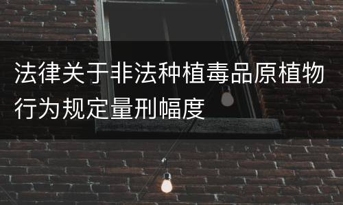 法律关于非法种植毒品原植物行为规定量刑幅度