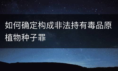如何确定构成非法持有毒品原植物种子罪