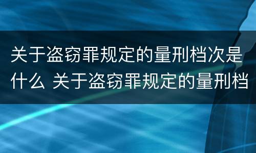 关于盗窃罪规定的量刑档次是什么 关于盗窃罪规定的量刑档次是什么意思