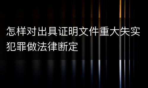 怎样对出具证明文件重大失实犯罪做法律断定